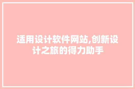 适用设计软件网站,创新设计之旅的得力助手 适用设计软件网站,创新设计之旅的得力助手 网站开发