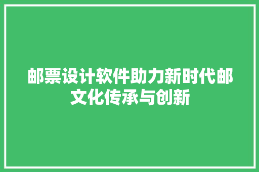 邮票设计软件助力新时代邮文化传承与创新 邮票设计软件助力新时代邮文化传承与创新 seo技术