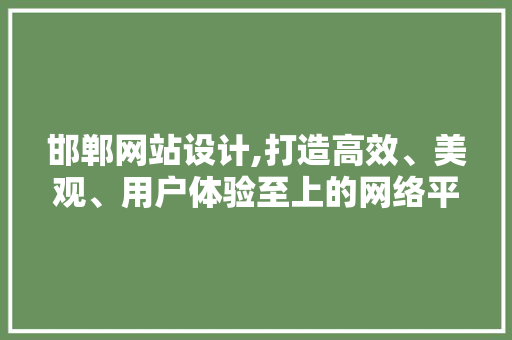 邯郸网站设计,打造高效、美观、用户体验至上的网络平台