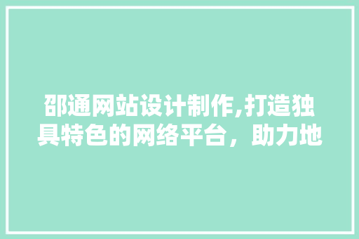 邵通网站设计制作,打造独具特色的网络平台，助力地方经济发展 邵通网站设计制作,打造独具特色的网络平台，助力地方经济发展 网站开发