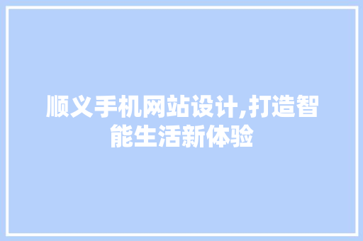 顺义手机网站设计,打造智能生活新体验 顺义手机网站设计,打造智能生活新体验 搜狗优化