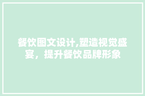 餐饮图文设计,塑造视觉盛宴，提升餐饮品牌形象