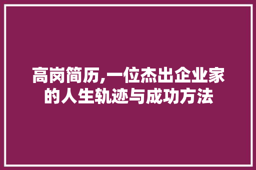 高岗简历,一位杰出企业家的人生轨迹与成功方法 高岗简历,一位杰出企业家的人生轨迹与成功方法 AI技术学习