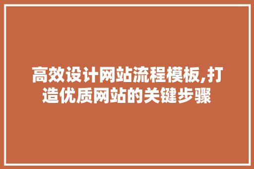 高效设计网站流程模板,打造优质网站的关键步骤 高效设计网站流程模板,打造优质网站的关键步骤 seo技术