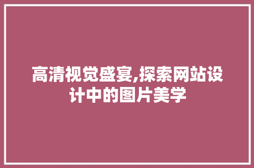 高清视觉盛宴,探索网站设计中的图片美学 高清视觉盛宴,探索网站设计中的图片美学 seo技术