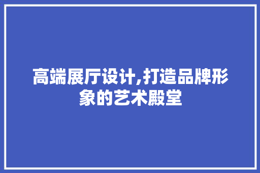 高端展厅设计,打造品牌形象的艺术殿堂 高端展厅设计,打造品牌形象的艺术殿堂 AI技术学习