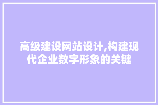 高级建设网站设计,构建现代企业数字形象的关键 高级建设网站设计,构建现代企业数字形象的关键 360搜优化