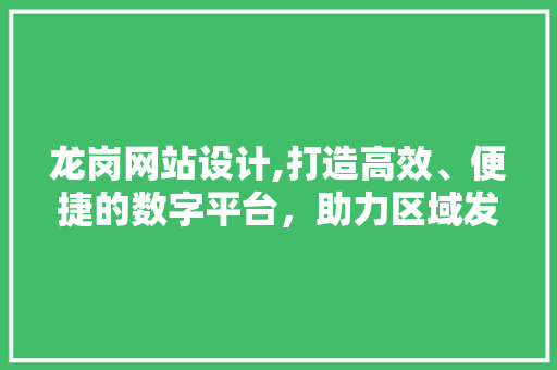 龙岗网站设计,打造高效、便捷的数字平台，助力区域发展