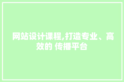  网站设计课程,打造专业、高效的 传播平台  网站设计课程,打造专业、高效的 传播平台 小程序开发