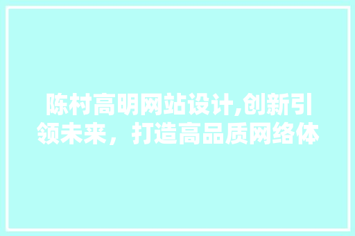 陈村高明网站设计,创新引领未来，打造高品质网络体验