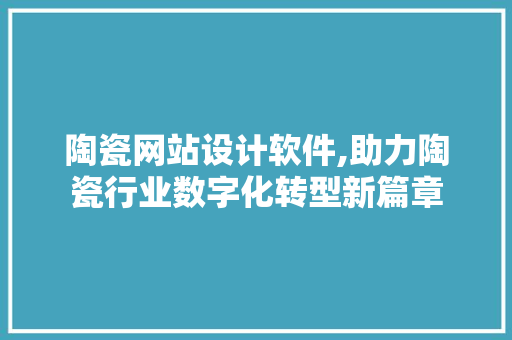 陶瓷网站设计软件,助力陶瓷行业数字化转型新篇章 陶瓷网站设计软件,助力陶瓷行业数字化转型新篇章 seo技术
