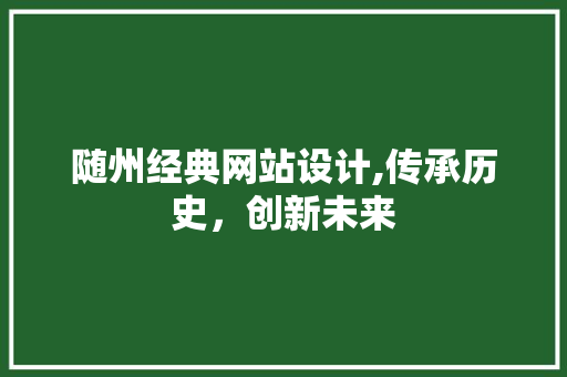 随州经典网站设计,传承历史，创新未来 随州经典网站设计,传承历史，创新未来 头条优化