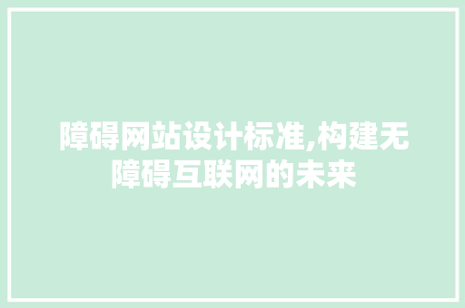 障碍网站设计标准,构建无障碍互联网的未来