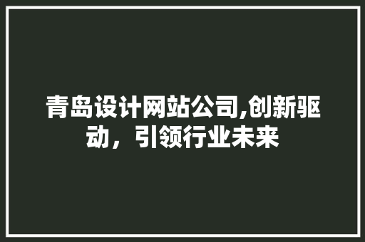 青岛设计网站公司,创新驱动，引领行业未来 青岛设计网站公司,创新驱动，引领行业未来 seo技术