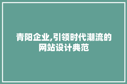 青阳企业,引领时代潮流的网站设计典范 青阳企业,引领时代潮流的网站设计典范 百度算法