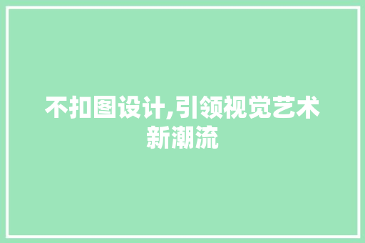 不扣图设计,引领视觉艺术新潮流 不扣图设计,引领视觉艺术新潮流 AI技术学习