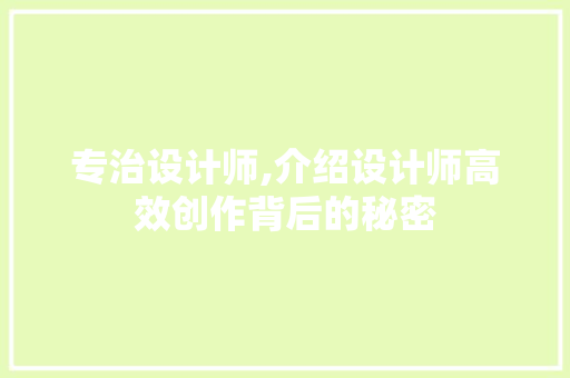 专治设计师,介绍设计师高效创作背后的秘密 专治设计师,介绍设计师高效创作背后的秘密 搜狗优化