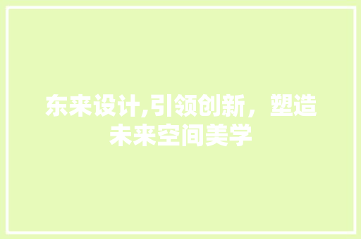 东来设计,引领创新，塑造未来空间美学