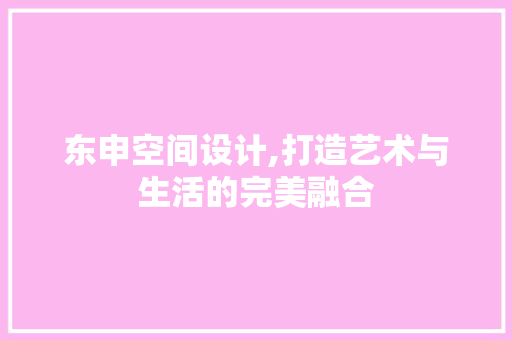 东申空间设计,打造艺术与生活的完美融合