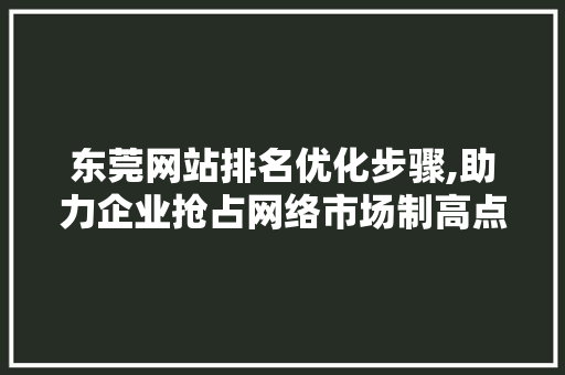 东莞网站排名优化步骤,助力企业抢占网络市场制高点