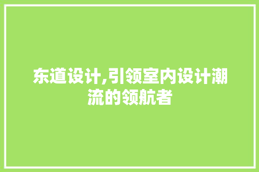 东道设计,引领室内设计潮流的领航者