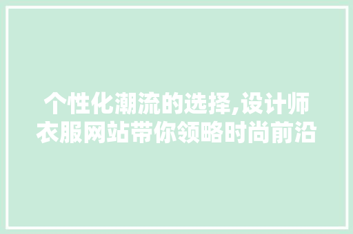 个性化潮流的选择,设计师衣服网站带你领略时尚前沿 个性化潮流的选择,设计师衣服网站带你领略时尚前沿 头条优化