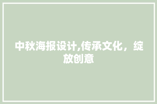 中秋海报设计,传承文化，绽放创意