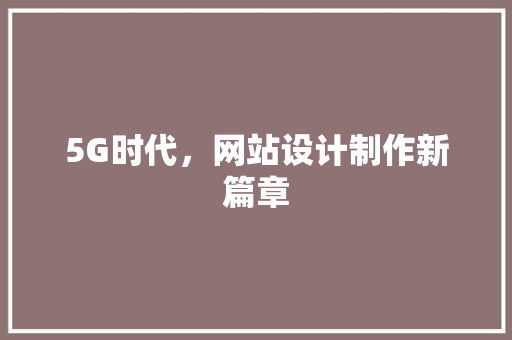 5G时代，网站设计制作新篇章