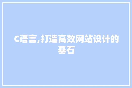 C语言,打造高效网站设计的基石 C语言,打造高效网站设计的基石 AI技术学习