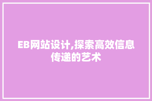 EB网站设计,探索高效信息传递的艺术(ebsco网站)