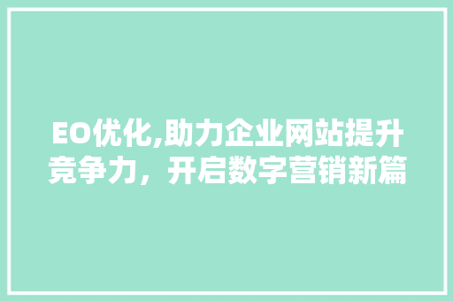 EO优化,助力企业网站提升竞争力，开启数字营销新篇章