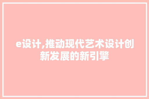 e设计,推动现代艺术设计创新发展的新引擎 e设计,推动现代艺术设计创新发展的新引擎 AI技术学习
