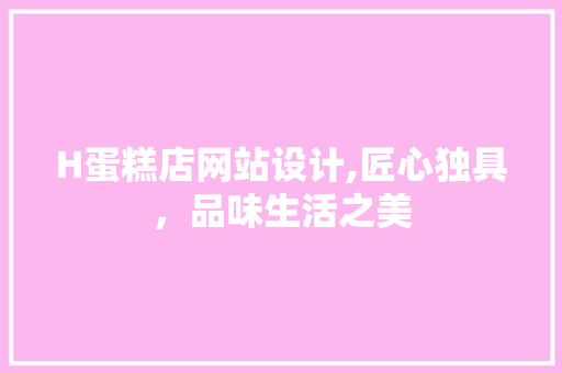 H蛋糕店网站设计,匠心独具，品味生活之美