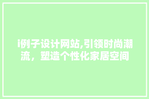 i例子设计网站,引领时尚潮流，塑造个性化家居空间 i例子设计网站,引领时尚潮流，塑造个性化家居空间 AI技术学习