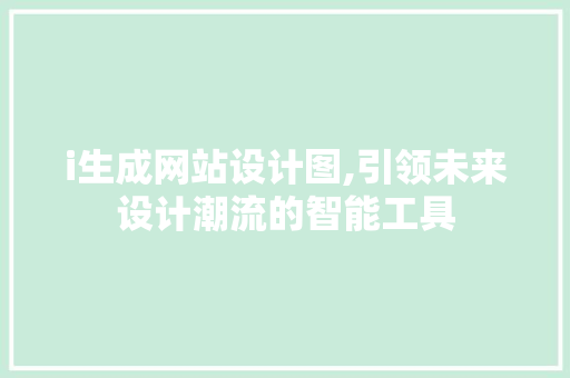 i生成网站设计图,引领未来设计潮流的智能工具
