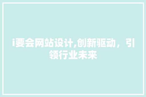 i要会网站设计,创新驱动，引领行业未来 i要会网站设计,创新驱动，引领行业未来 360搜优化