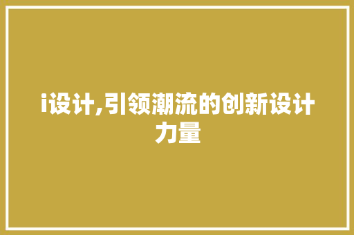 i设计,引领潮流的创新设计力量 i设计,引领潮流的创新设计力量 百度算法