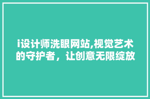 i设计师洗眼网站,视觉艺术的守护者，让创意无限绽放