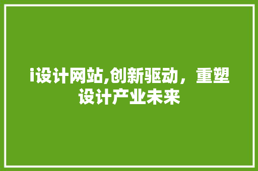 i设计网站,创新驱动，重塑设计产业未来