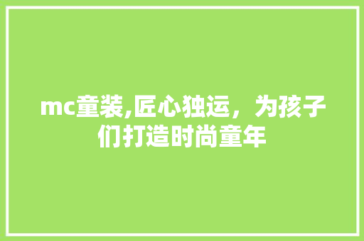 mc童装,匠心独运，为孩子们打造时尚童年 mc童装,匠心独运，为孩子们打造时尚童年 头条优化