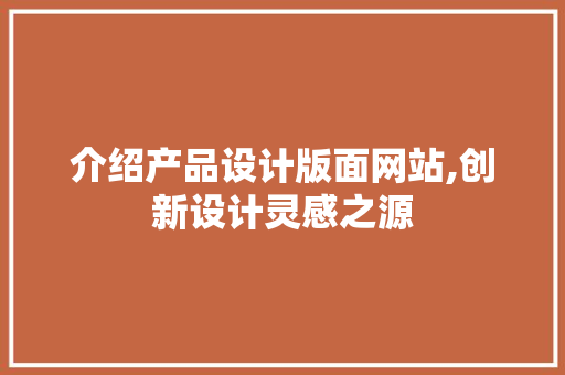 介绍产品设计版面网站,创新设计灵感之源 介绍产品设计版面网站,创新设计灵感之源 搜狗优化