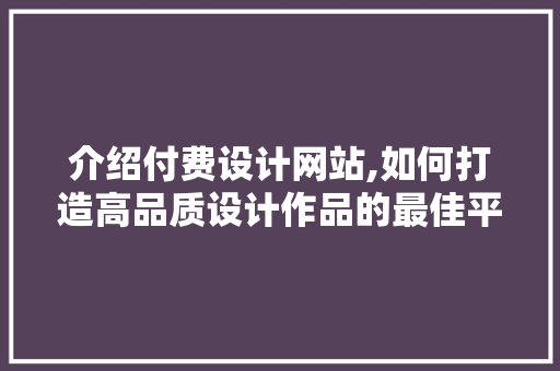 介绍付费设计网站,如何打造高品质设计作品的最佳平台 介绍付费设计网站,如何打造高品质设计作品的最佳平台 头条优化