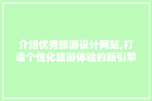 介绍优秀旅游设计网站,打造个性化旅游体验的新引擎 介绍优秀旅游设计网站,打造个性化旅游体验的新引擎 小程序开发