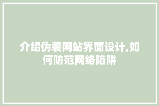 介绍伪装网站界面设计,如何防范网络陷阱