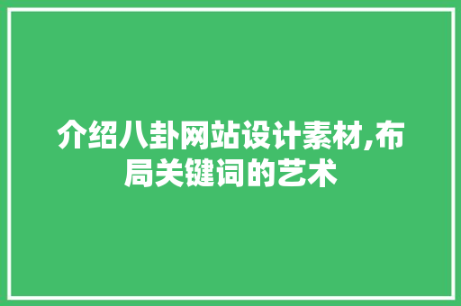 介绍八卦网站设计素材,布局关键词的艺术 介绍八卦网站设计素材,布局关键词的艺术 网站优化