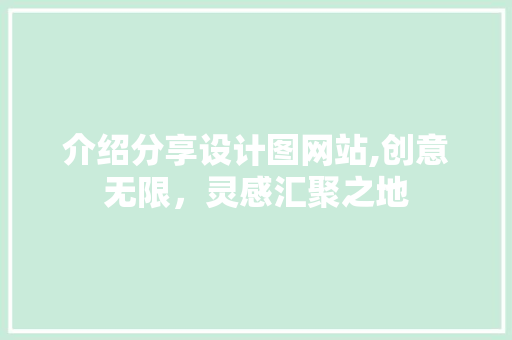 介绍分享设计图网站,创意无限，灵感汇聚之地(设计图 网站)