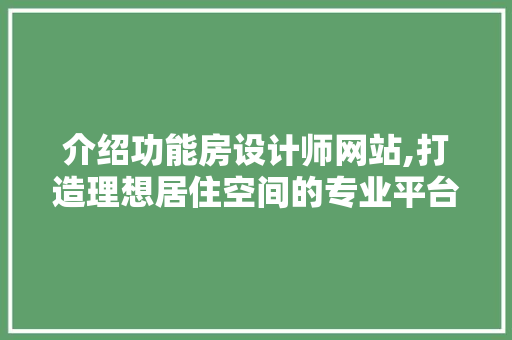 介绍功能房设计师网站,打造理想居住空间的专业平台 介绍功能房设计师网站,打造理想居住空间的专业平台 网站优化