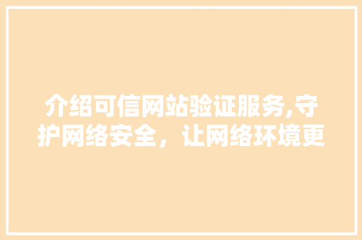 介绍可信网站验证服务,守护网络安全，让网络环境更美好 介绍可信网站验证服务,守护网络安全，让网络环境更美好 网站优化