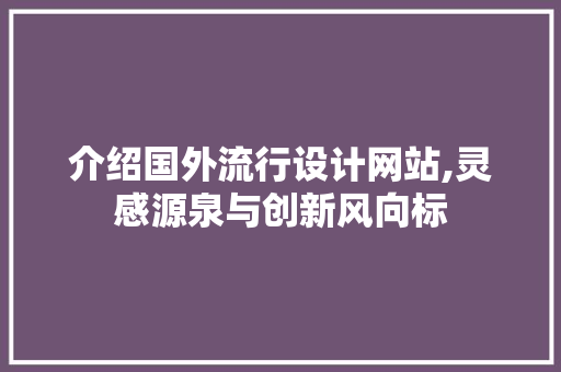 介绍国外流行设计网站,灵感源泉与创新风向标 介绍国外流行设计网站,灵感源泉与创新风向标 百度算法