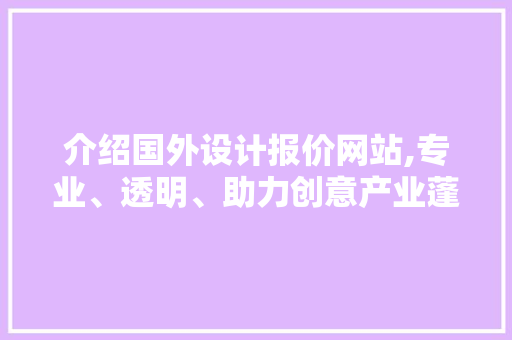 介绍国外设计报价网站,专业、透明、助力创意产业蓬勃发展 介绍国外设计报价网站,专业、透明、助力创意产业蓬勃发展 英文谷歌算法